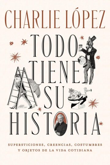 Todo tiene su historia: Supersticiones, creencias, costumbres y objetos de la vida cotidiana | Charlie López