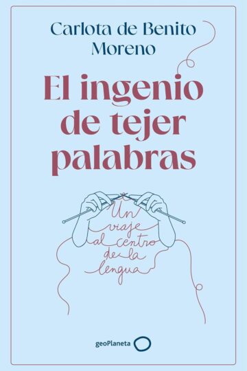 El ingenio de tejer palabras: Un viaje al centro de la lengua | Carlota de Benito Moreno