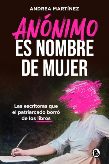 Anónimo es nombre de mujer: Las escritoras que el patriarcado borró de los libros | Andrea Martínez
