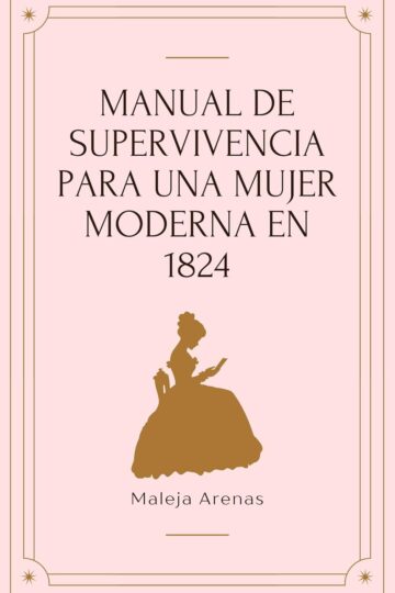 Manual de supervivencia para una mujer moderna en 1824 (Herederas del tiempo 1) | Maleja Arenas