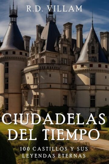 Ciudadelas del Tiempo: 100 Castillos y sus Leyendas Eternas | R.D. Villam