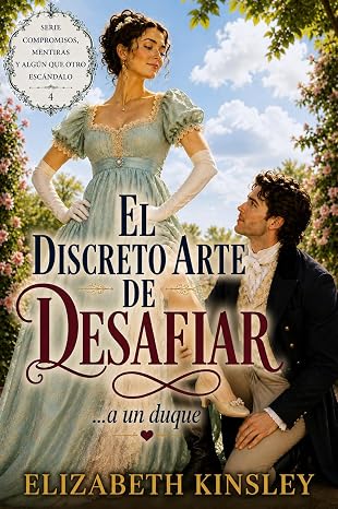 El discreto arte de desafiar… a un duque (Compromisos, mentiras y algún que otro escándalo 4) | Elizabeth Kinsley